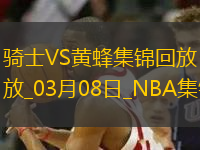 03月08日NBA常規(guī)賽 騎士 - 黃蜂 精彩鏡頭