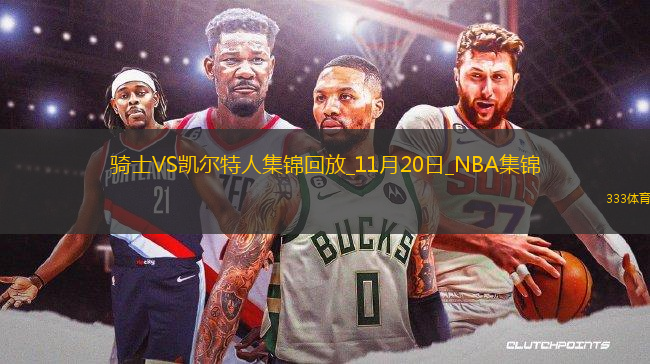 11月20日NBA東部NBA杯C組 騎士 - 凱爾特人 精彩鏡頭