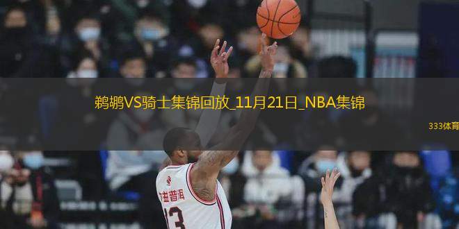 11月21日NBA常規(guī)賽 鵜鶘 - 騎士 精彩鏡頭