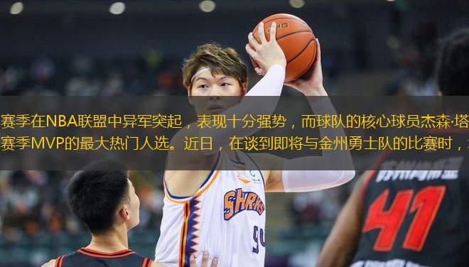 波士頓凱爾特人隊本賽季在NBA聯(lián)盟中異軍突起，表現(xiàn)十分強(qiáng)勢，而球隊的核心球員杰森·塔圖姆更是憑借其出色的表現(xiàn)，成為了本賽季MVP的最大熱門人選。近日，在談到即將與金州勇士隊的比賽時，塔圖姆難掩興奮之情